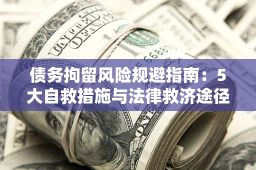 北京债务拘留风险规避指南：5大自救措施与法律救济途径