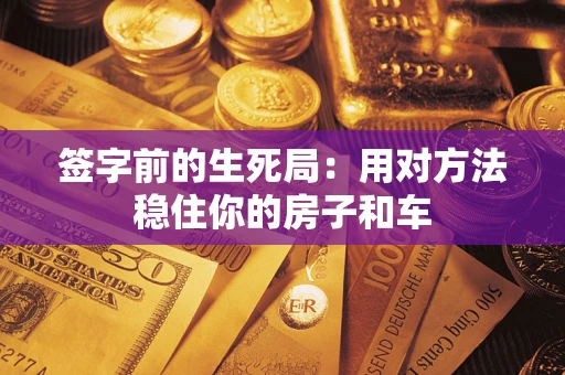 北京签字前的生死局：用对方法稳住你的房子和车