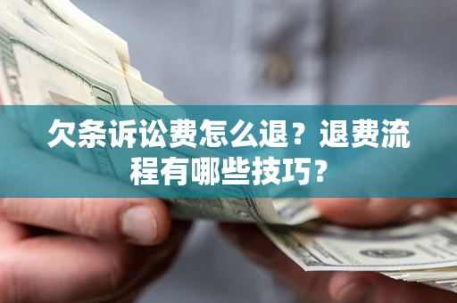 北京欠条诉讼费怎么退？退费流程有哪些技巧？