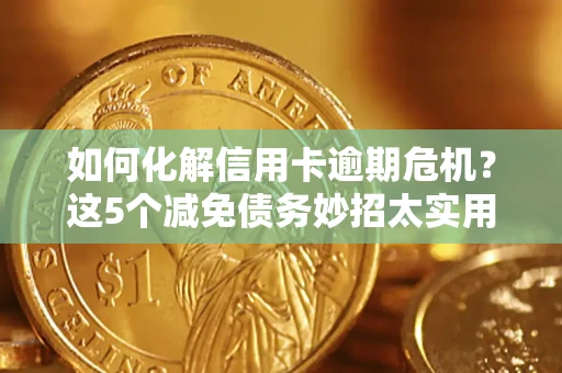 北京如何化解信用卡逾期危机？这5个减免债务妙招太实用