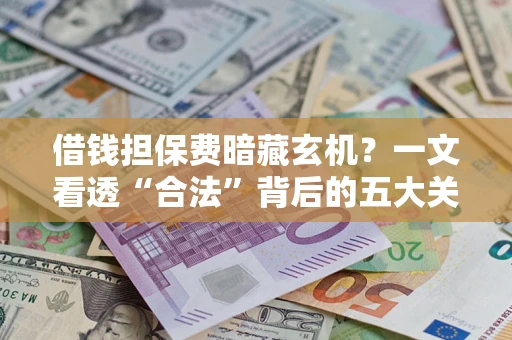 北京借钱担保费暗藏玄机？一文看透“合法”背后的五大关键陷阱