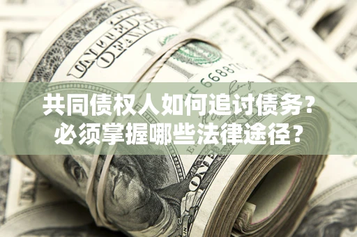 北京共同债权人如何追讨债务？必须掌握哪些法律途径？