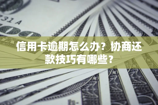 北京信用卡逾期怎么办？协商还款技巧有哪些？