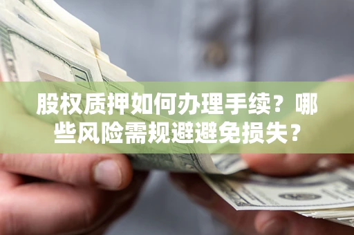 北京股权质押如何办理手续？哪些风险需规避避免损失？