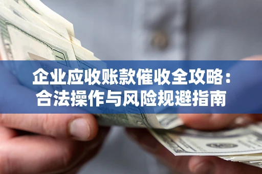 北京企业应收账款催收全攻略：合法操作与风险规避指南
