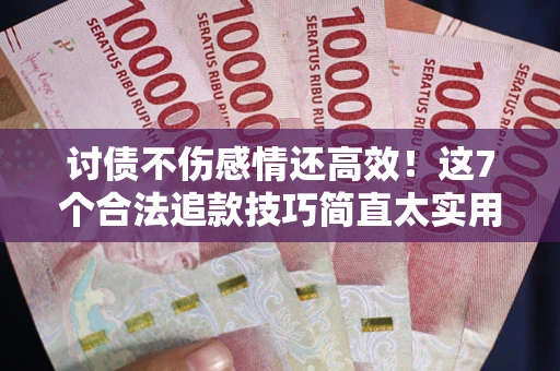 北京讨债不伤感情还高效！这7个合法追款技巧简直太实用
