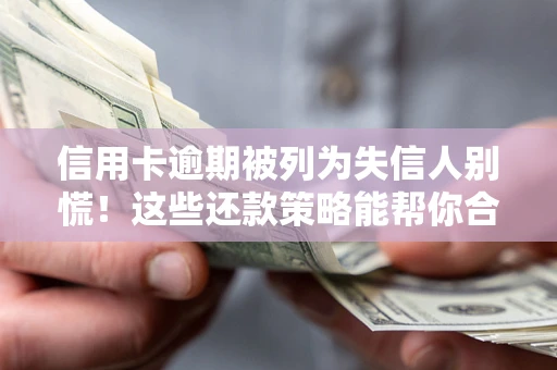 北京信用卡逾期被列为失信人别慌！这些还款策略能帮你合法止损