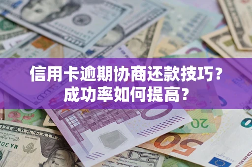 北京信用卡逾期协商还款技巧？成功率如何提高？