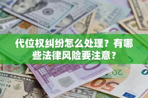 北京代位权纠纷怎么处理？有哪些法律风险要注意？