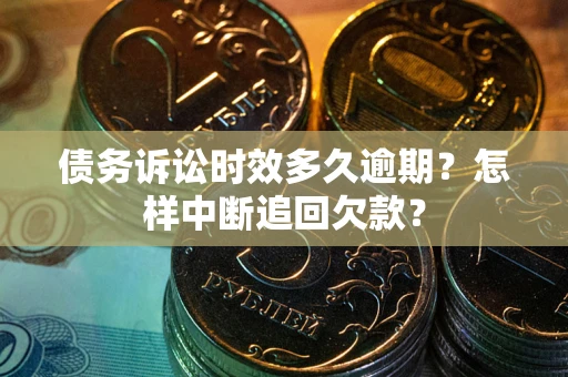北京债务诉讼时效多久逾期？怎样中断追回欠款？