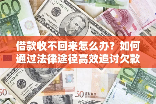 北京借款收不回来怎么办?如何通过法律途径高效追讨欠款? 北京借款收不回来怎么办?如何通过法律途径高效追讨欠款?