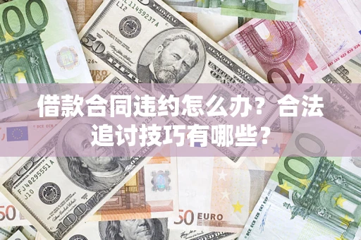 北京借款合同违约怎么办？合法追讨技巧有哪些？