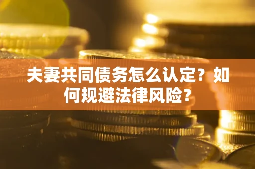 北京夫妻共同债务怎么认定？如何规避法律风险？