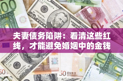 北京夫妻债务陷阱：看清这些红线，才能避免婚姻中的金钱危机