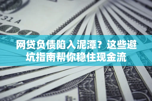 北京网贷负债陷入泥潭？这些避坑指南帮你稳住现金流