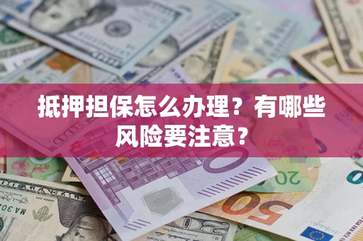 北京抵押担保怎么办理？有哪些风险要注意？