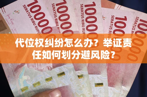 北京代位权纠纷怎么办？举证责任如何划分避风险？
