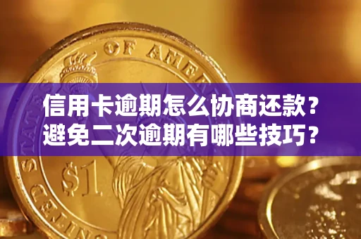 北京信用卡逾期怎么协商还款？避免二次逾期有哪些技巧？