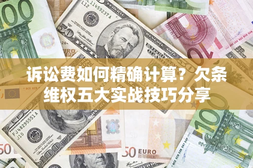 北京诉讼费如何精确计算？欠条维权五大实战技巧分享