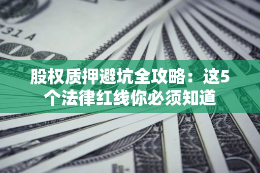 北京股权质押避坑全攻略：这5个法律红线你必须知道