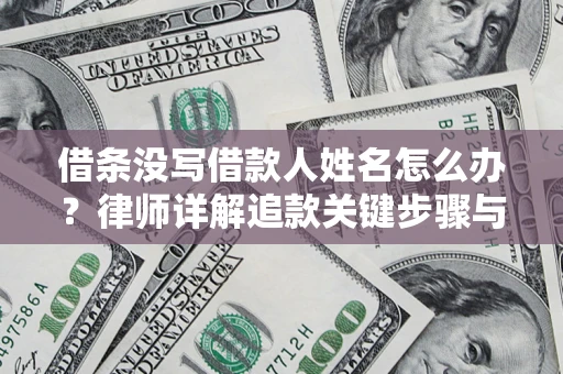 北京借条没写借款人姓名怎么办？律师详解追款关键步骤与证据链构建