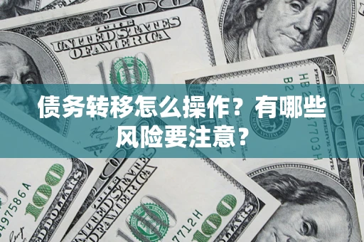 北京债务转移怎么操作？有哪些风险要注意？