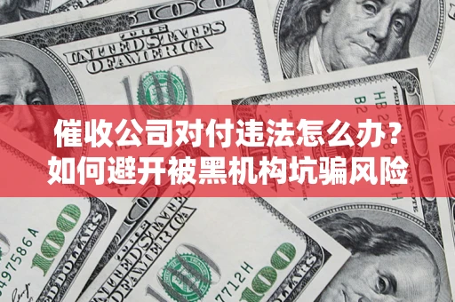北京催收公司对付违法怎么办？如何避开被黑机构坑骗风险