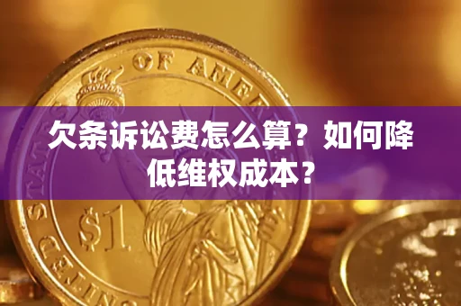 北京欠条诉讼费怎么算？如何降低维权成本？