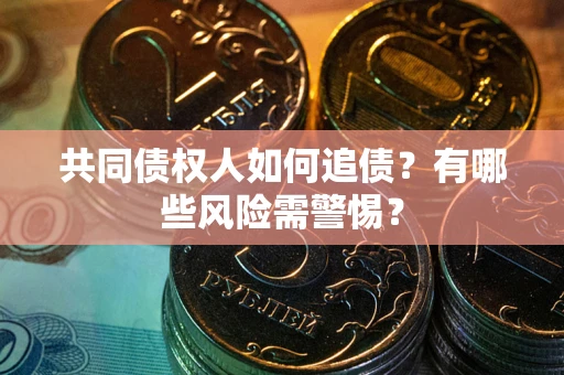 北京共同债权人如何追债？有哪些风险需警惕？