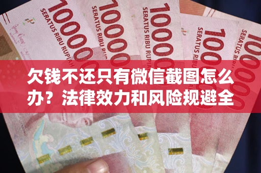 北京欠钱不还只有微信截图怎么办？法律效力和风险规避全解析