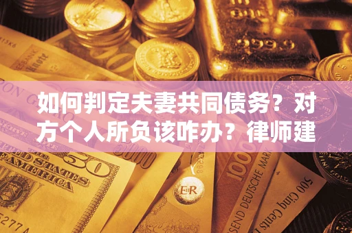 北京如何判定夫妻共同债务？对方个人所负该咋办？律师建议