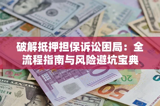 北京破解抵押担保诉讼困局:全流程指南与风险避坑宝典 北京破解抵押担保诉讼困局:全流程指南与风险避坑宝典
