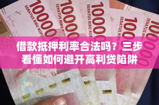 北京借款抵押利率合法吗？三步看懂如何避开高利贷陷阱