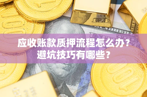 北京应收账款质押流程怎么办？避坑技巧有哪些？