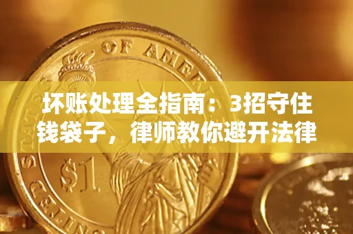 北京坏账处理全指南：3招守住钱袋子，律师教你避开法律雷区