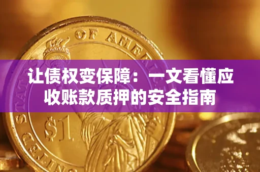 北京让债权变保障：一文看懂应收账款质押的安全指南