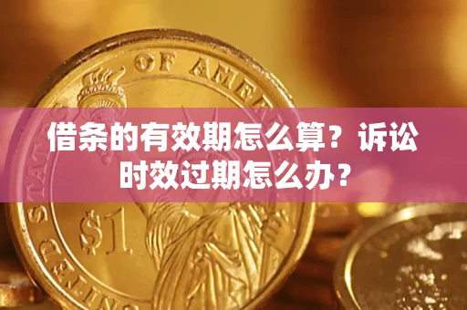 北京借条的有效期怎么算？诉讼时效过期怎么办？