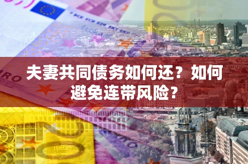 北京夫妻共同债务如何还？如何避免连带风险？