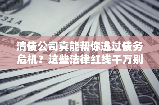 北京清债公司真能帮你逃过债务危机？这些法律红线千万别踩