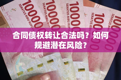 北京合同债权转让合法吗?如何规避潜在风险? 北京合同债权转让合法吗?如何规避潜在风险?