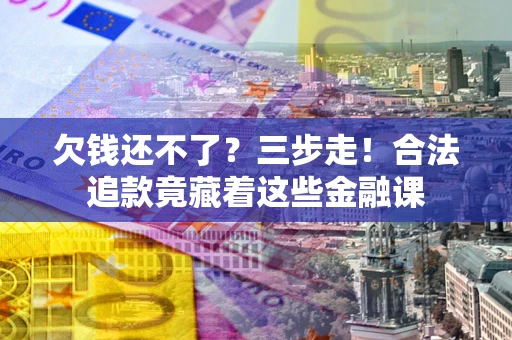 北京欠钱还不了？三步走！合法追款竟藏着这些金融课