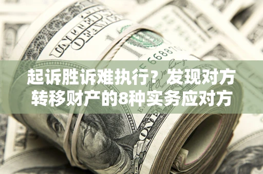 北京起诉胜诉难执行？发现对方转移财产的8种实务应对方案