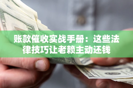 北京账款催收实战手册：这些法律技巧让老赖主动还钱