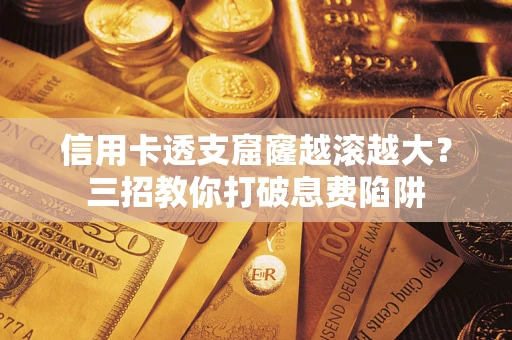 北京信用卡透支窟窿越滚越大？三招教你打破息费陷阱