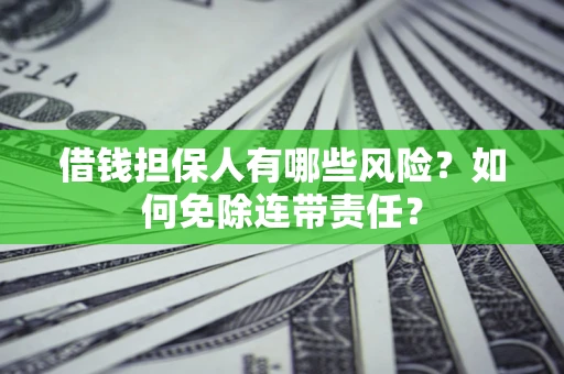北京借钱担保人有哪些风险？如何免除连带责任？