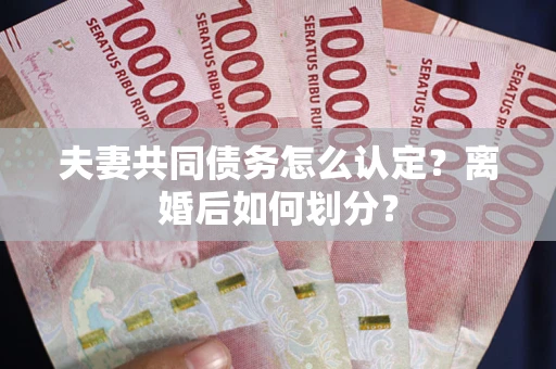 北京夫妻共同债务怎么认定？离婚后如何划分？