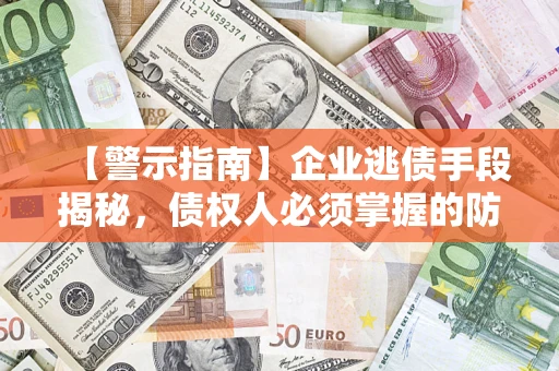 北京【警示指南】企业逃债手段揭秘，债权人必须掌握的防坑宝典
