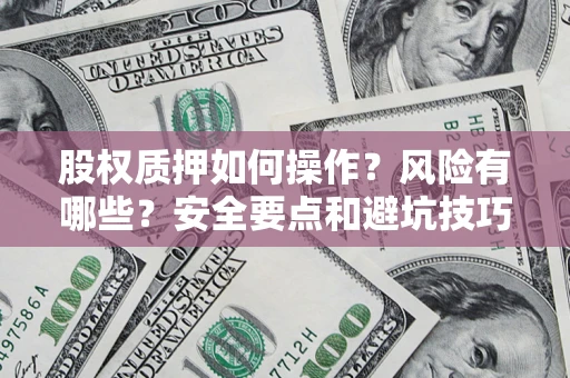 北京股权质押如何操作？风险有哪些？安全要点和避坑技巧？
