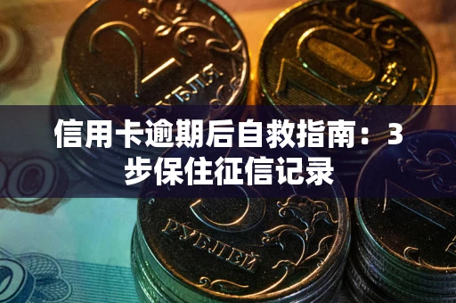 北京信用卡逾期后自救指南：3步保住征信记录