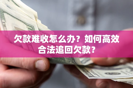 北京欠款难收怎么办？如何高效合法追回欠款？